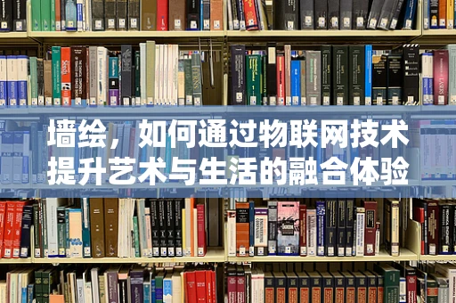 墙绘，如何通过物联网技术提升艺术与生活的融合体验？