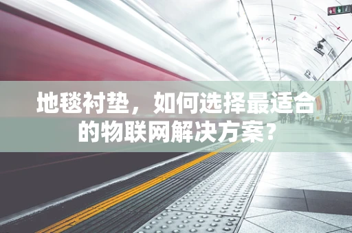地毯衬垫，如何选择最适合的物联网解决方案？
