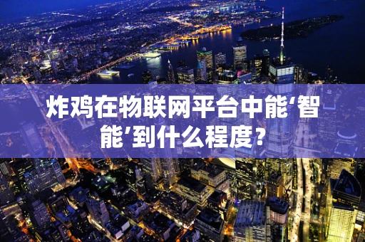 炸鸡在物联网平台中能‘智能’到什么程度？