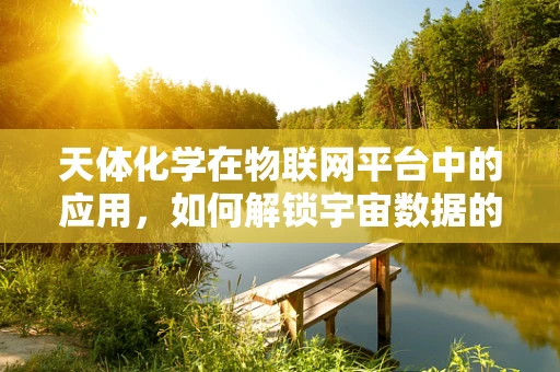 天体化学在物联网平台中的应用，如何解锁宇宙数据的无限潜力？