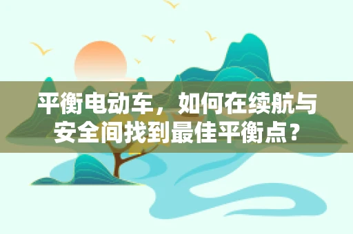 平衡电动车，如何在续航与安全间找到最佳平衡点？