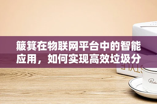 簸箕在物联网平台中的智能应用，如何实现高效垃圾分类？