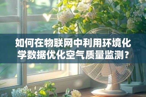 如何在物联网中利用环境化学数据优化空气质量监测？