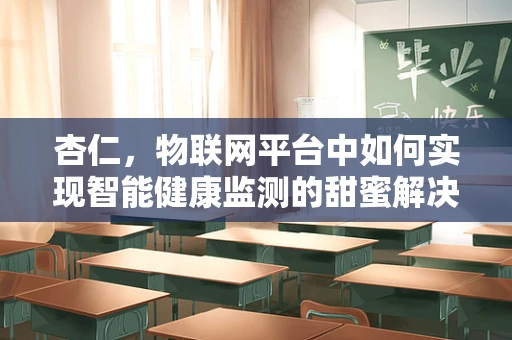 杏仁，物联网平台中如何实现智能健康监测的甜蜜解决方案？