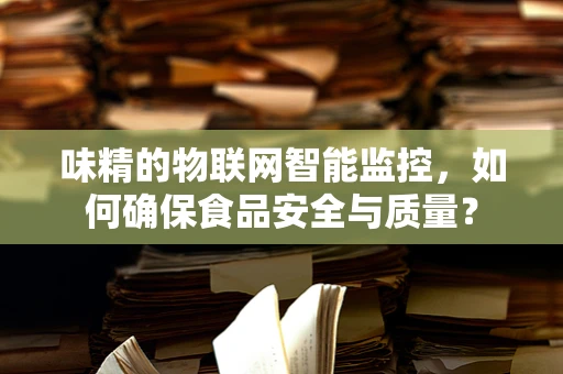 味精的物联网智能监控，如何确保食品安全与质量？