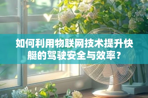 如何利用物联网技术提升快艇的驾驶安全与效率？