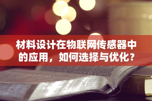 材料设计在物联网传感器中的应用，如何选择与优化？