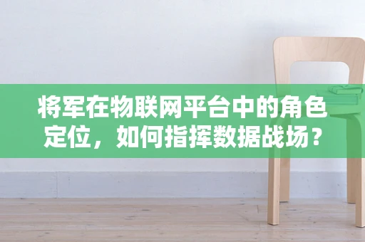 将军在物联网平台中的角色定位，如何指挥数据战场？