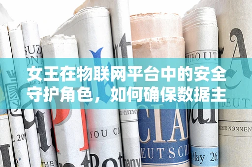 女王在物联网平台中的安全守护角色，如何确保数据主权与隐私？