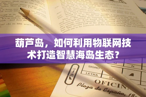 葫芦岛，如何利用物联网技术打造智慧海岛生态？