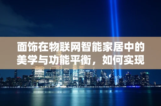 面饰在物联网智能家居中的美学与功能平衡，如何实现？