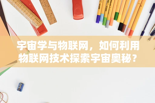 宇宙学与物联网，如何利用物联网技术探索宇宙奥秘？