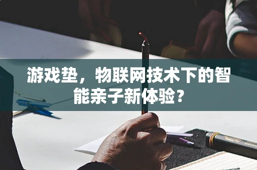 游戏垫，物联网技术下的智能亲子新体验？