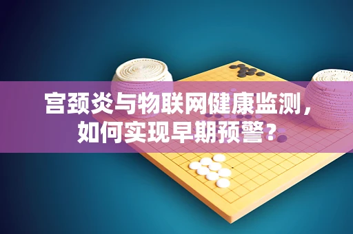 宫颈炎与物联网健康监测，如何实现早期预警？