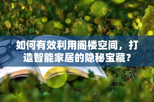 如何有效利用阁楼空间，打造智能家居的隐秘宝藏？