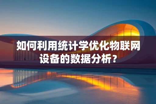 如何利用统计学优化物联网设备的数据分析？