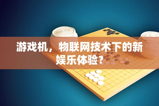 游戏机，物联网技术下的新娱乐体验？