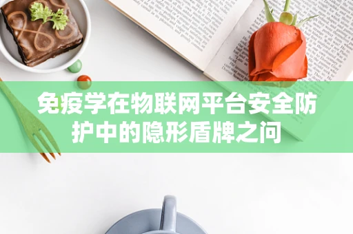 免疫学在物联网平台安全防护中的隐形盾牌之问