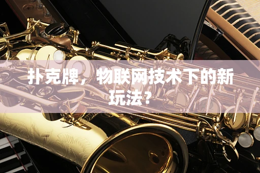 扑克牌，物联网技术下的新玩法？