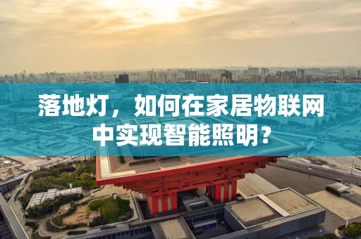 落地灯，如何在家居物联网中实现智能照明？