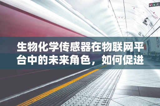 生物化学传感器在物联网平台中的未来角色，如何促进更智能的生态监测？
