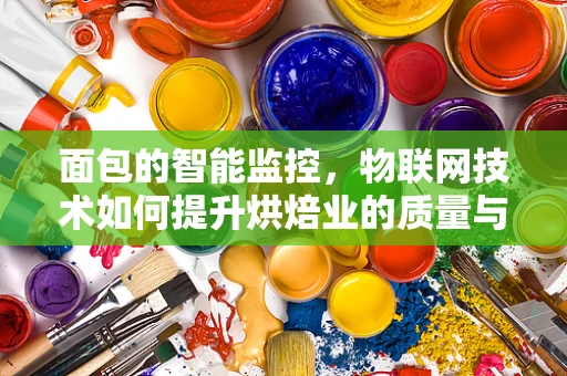 面包的智能监控，物联网技术如何提升烘焙业的质量与效率？