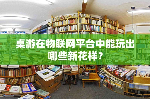 桌游在物联网平台中能玩出哪些新花样？