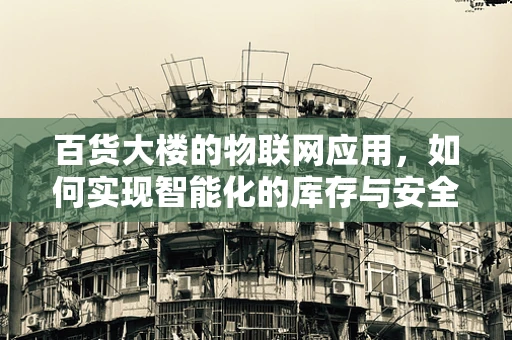 百货大楼的物联网应用，如何实现智能化的库存与安全管理？