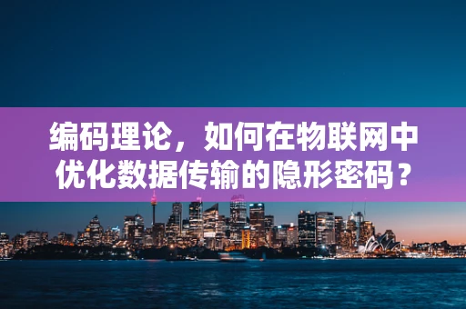 编码理论，如何在物联网中优化数据传输的隐形密码？