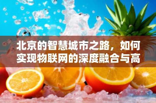 北京的智慧城市之路，如何实现物联网的深度融合与高效管理？