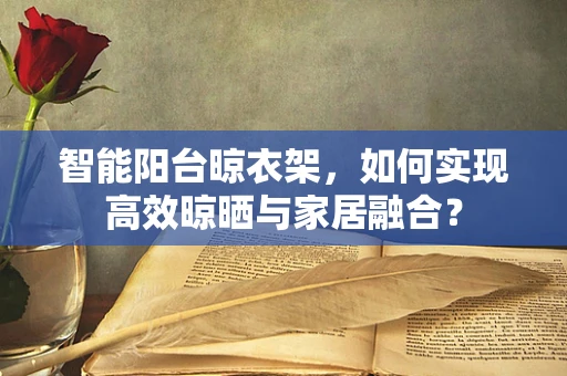智能阳台晾衣架，如何实现高效晾晒与家居融合？