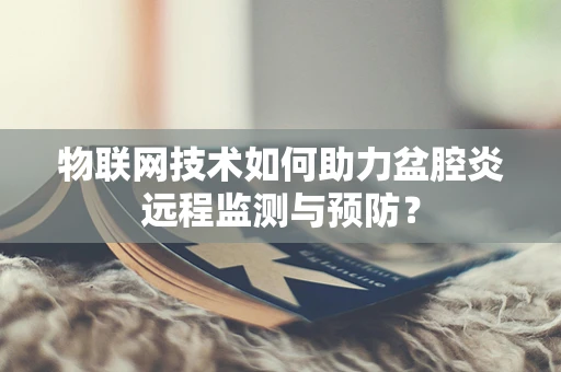 物联网技术如何助力盆腔炎远程监测与预防？