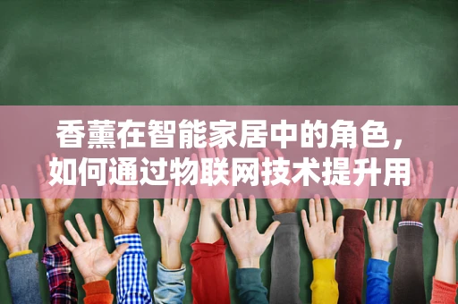 香薰在智能家居中的角色，如何通过物联网技术提升用户体验？