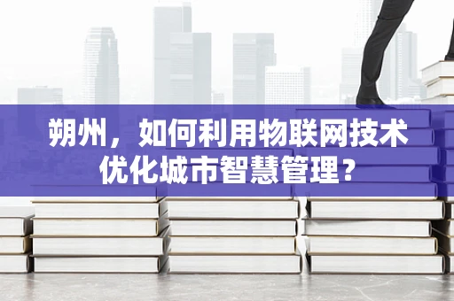 朔州，如何利用物联网技术优化城市智慧管理？