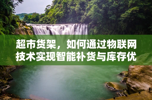 超市货架，如何通过物联网技术实现智能补货与库存优化？