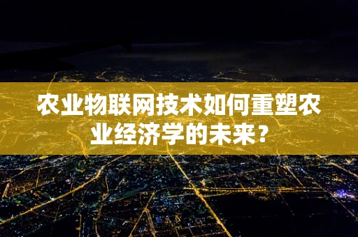 农业物联网技术如何重塑农业经济学的未来？