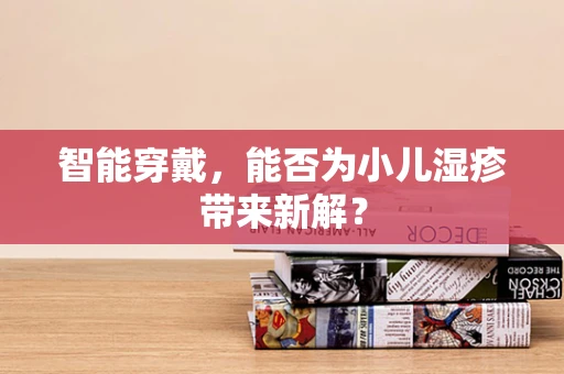 智能穿戴，能否为小儿湿疹带来新解？