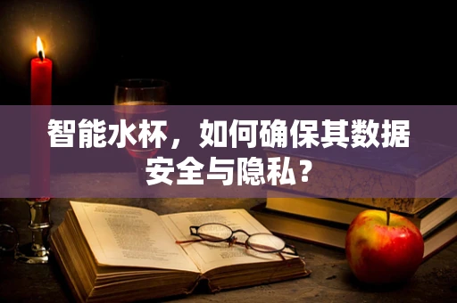 智能水杯，如何确保其数据安全与隐私？