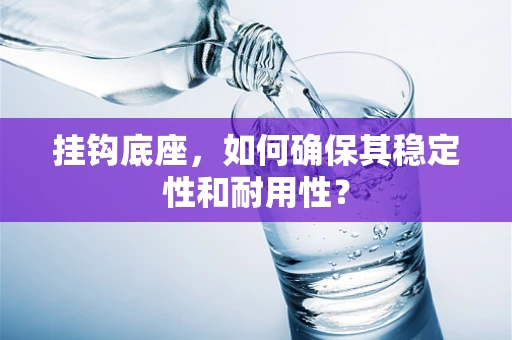 挂钩底座，如何确保其稳定性和耐用性？