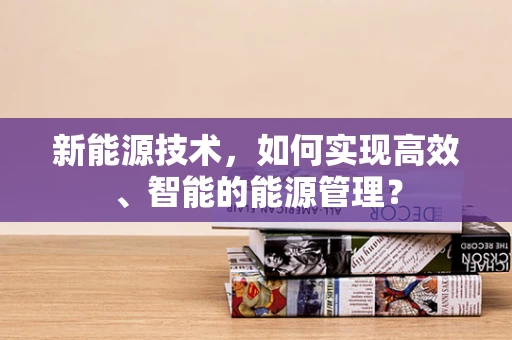 新能源技术，如何实现高效、智能的能源管理？