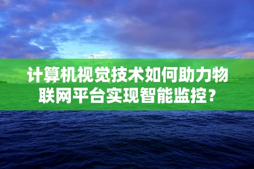 计算机视觉技术如何助力物联网平台实现智能监控？