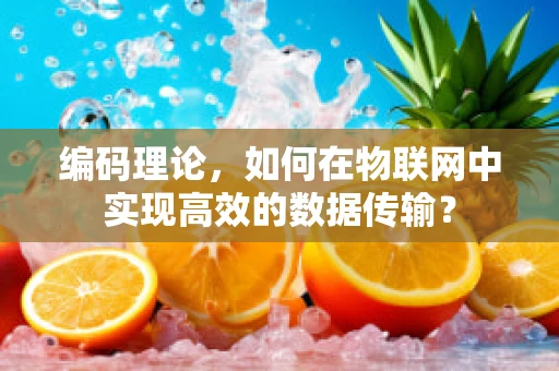 编码理论，如何在物联网中实现高效的数据传输？