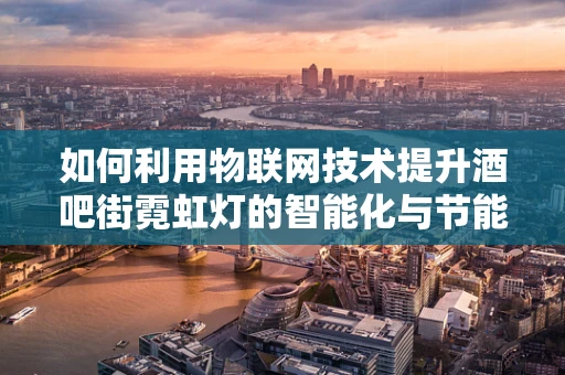 如何利用物联网技术提升酒吧街霓虹灯的智能化与节能效果？