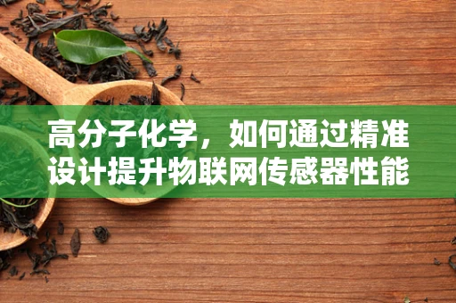 高分子化学，如何通过精准设计提升物联网传感器性能？