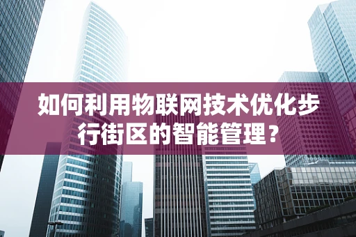 如何利用物联网技术优化步行街区的智能管理？