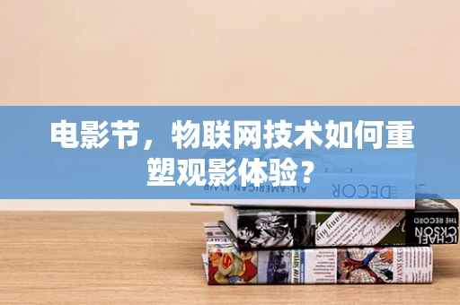 电影节，物联网技术如何重塑观影体验？