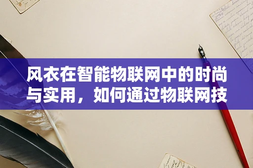 风衣在智能物联网中的时尚与实用，如何通过物联网技术提升其智能穿戴体验？