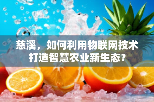 慈溪，如何利用物联网技术打造智慧农业新生态？