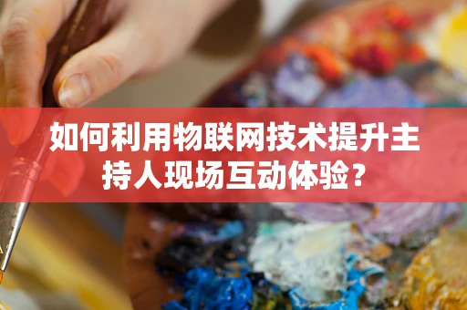 如何利用物联网技术提升主持人现场互动体验？