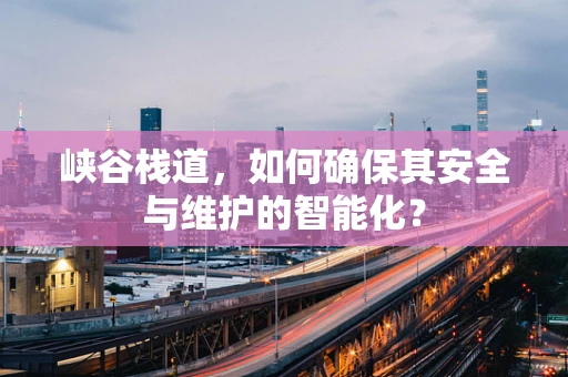 峡谷栈道，如何确保其安全与维护的智能化？